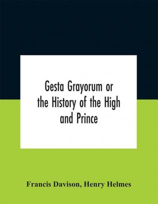 Gesta Grayorum or the History of the High and Prince Henry Prince of Purpoole Arch-Duke of Stapulia and Bernardia Duke of High and Nether Holborn Marquis of St. Giles and Tottenham Count Palatine of Bloomsbury and Clerkenwell Great Lord of the