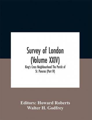 Survey Of London (Volume Xxiv) King'S Cross Neighbourhood The Parish Of St. Pancras (Part Iv)