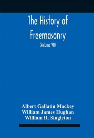 The History Of Freemasonry : Its Legends And Traditions Its Chronological History The History Of The Symbolism Of Freemasonry The Ancient And Accepted Scottish Rite And The Royal Order Of Scotland With An Addenda (Volume Vii)