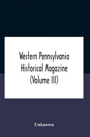 Western Pennsylvania Historical Magazine (Volume Iii)