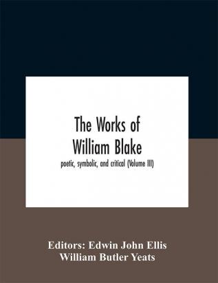 The Works Of William Blake; Poetic Symbolic And Critical (Volume Iii)