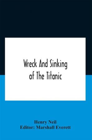 Wreck And Sinking Of The Titanic; The Ocean'S Greatest Disaster A Graphic And Thrilling Account Of The Sinking Of The Greatest Floating Palace Ever Built Carrying Down To Watery Graves More Than 1500 Souls Giving Exciting Escapes From Death And Acts Of H