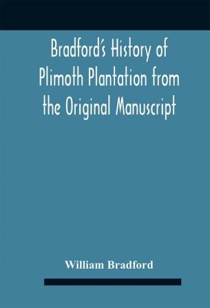 Bradford'S History Of Plimoth Plantation From The Original Manuscript With A Report Of The Proceedings Incident To The Return Of The Return Of The Manuscript To Massachusetts.