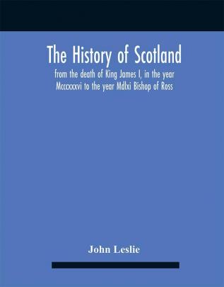 The History Of Scotland From The Death Of King James I In The Year Mcccxxxvi To The Year Mdlxi Bishop Of Ross