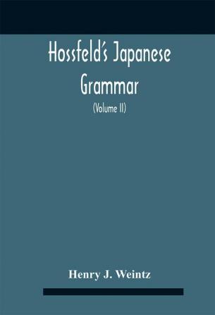 Hossfeld'S Japanese Grammar Comprising A Manual Of The Spoken Language In The Roman Character Together With Dialogues On Several Subjects And Two Vocabularies Of Useful Words; And Appendix (Volume Ii)