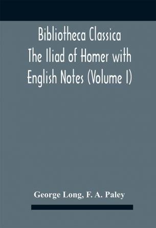 Bibliotheca Classica The Iliad Of Homer With English Notes (Volume I)