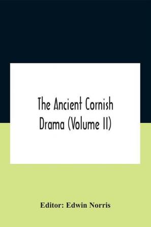 The Ancient Cornish Drama (Volume Ii)