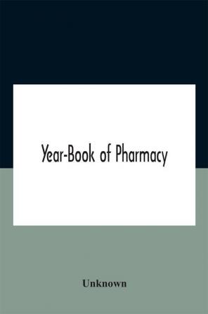 Year-Book Of Pharmacy Comprising Abstracts Of Papers Relating To Pharmacy Materia Medica And Chemistry Contributed To British And Foreign Journals With Transactions Of The British Pharmaceutical Conference At The Fourteenth Annual Meeting Held In Plymou