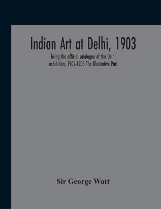 Indian art at Delhi 1903 : being the offical catalogue of the Delhi exhibition 1902-1903