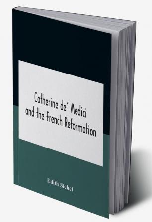 Catherine De' Medici And The French Reformation