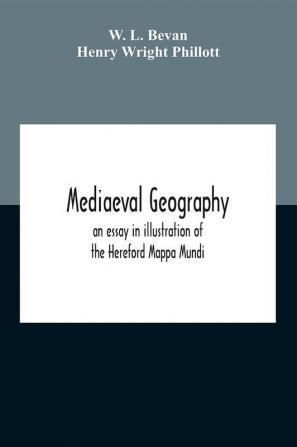 Mediaeval Geography; An Essay In Illustration Of The Hereford Mappa Mundi