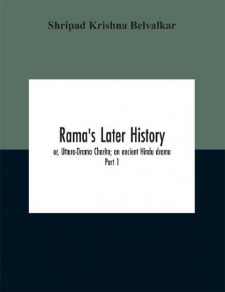 Rama's later history; or Uttara-Drama Charita; an ancient Hindu drama. Critically edited in the original Sanskrit and Prakrit with an introd. and English translation and notes and variants etc.