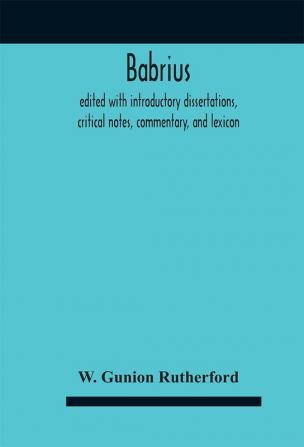 Babrius; edited with introductory dissertations critical notes commentary and lexicon by W. Gunion Rutherford