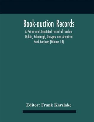 Book-auction records; A Priced and Annotated record of London Dublin Edinburgh Glasgow and American Book-Auctions (Volume 14)