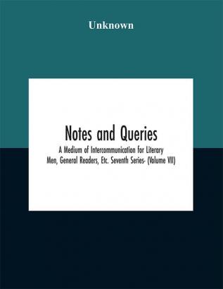 Notes and queries; A Medium of Intercommunication for Literary Men General Readers Etc. Seventh Series- (Volume VII)