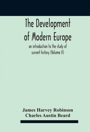 The development of modern Europe; an introduction to the study of current history (Volume II)