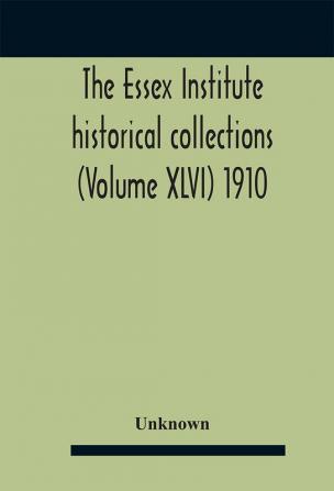 The Essex Institute historical collections (Volume XLVI) 1910