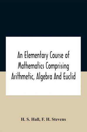 An Elementary Course Of Mathematics Comprising Arithmetic Algebra And Euclid