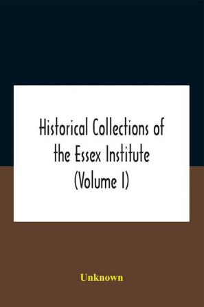 Historical Collections Of The Essex Institute (Volume I)