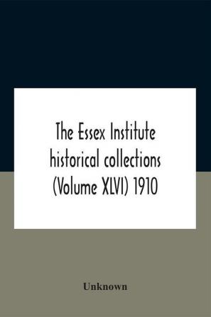 The Essex Institute Historical Collections (Volume Xlvi) 1910