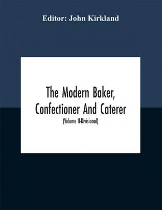 The modern baker confectioner and caterer; a practical and scientific work for the baking and allied trades (Volume II)