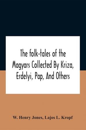 The Folk-Tales Of The Magyars Collected By Kriza Erdelyi Pap And Others