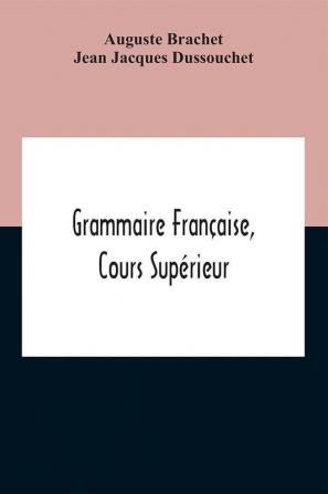 Grammaire Française, Cours Supérieur [Par Auguste] Brachet & [Jean-Jacques] Dussouchet