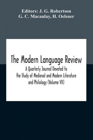 The Modern Language Review; A Quarterly Journal Devoted To The Study Of Medieval And Modern Literature And Philology (Volume Vii)