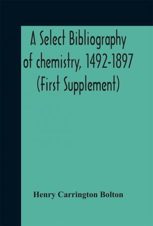 A select bibliography of chemistry 1492-1897 (First Supplement)