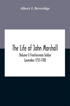 The Life Of John Marshall (Volume I) Frontiersman Soldier Lawmaker 1755-1788