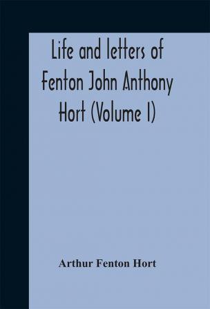 Life and letters of Fenton John Anthony Hort (Volume I)