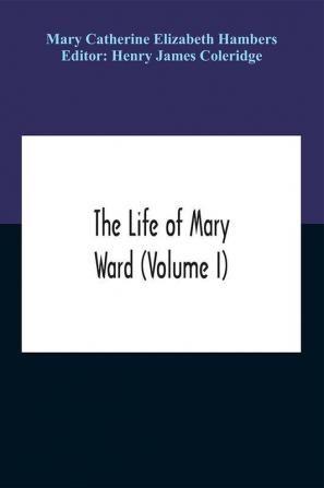 The Life Of Mary Ward (Volume I)