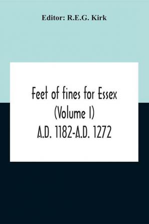 Feet Of Fines For Essex (Volume I) A.D. 1182-A.D. 1272