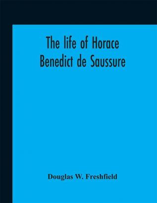 The life of Horace Benedict de Saussure