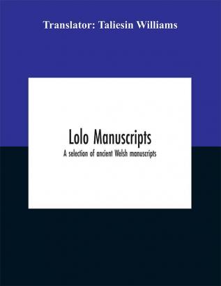 Iolo manuscripts. A selection of ancient Welsh manuscripts in prose and verse from the collection made by the late Edward Williams Iolo Morganwg for the purpose of forming a continuation of the Myfyrian archaeology; and subsequently proposed as m