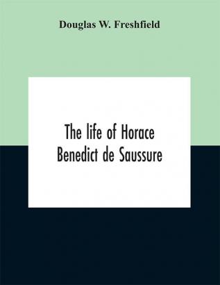 The life of Horace Benedict de Saussure