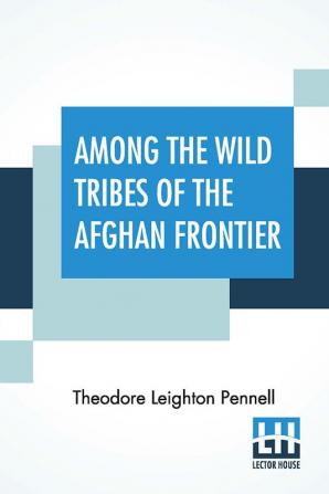 Among The Wild Tribes Of The Afghan Frontier