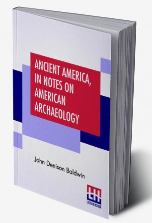 Ancient America In Notes On American Archaeology