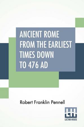 Ancient Rome From The Earliest Times Down To 476 AD