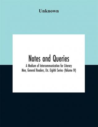 Notes and queries; A Medium of Intercommunication for Literary Men General Readers Etc. Eighth Series- (Volume IV)