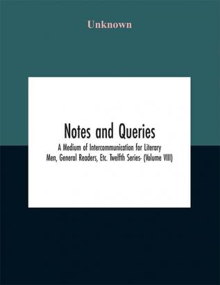 Notes and queries; A Medium of Intercommunication for Literary Men General Readers Etc. Twelfth Series- (Volume VIII)