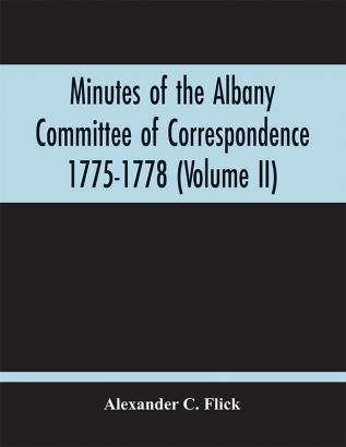 Minutes Of The Albany Committee Of Correspondence 1775-1778; Minutes Of The Schenectady Committee 1775-1779 And Index (Volume Ii)