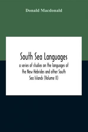 South Sea Languages A Series Of Studies On The Languages Of The New Hebrides And Other South Sea Islands (Volume Ii)