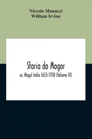 Storia Do Mogor; Or Mogul India 1653-1708 (Volume III)