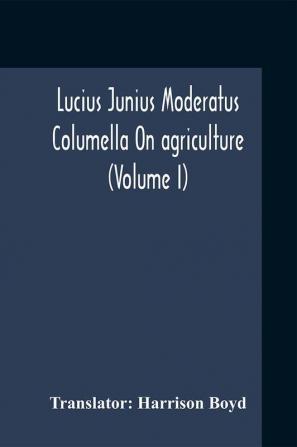 Lucius Junius Moderatus Columella On Agriculture (Volume I)