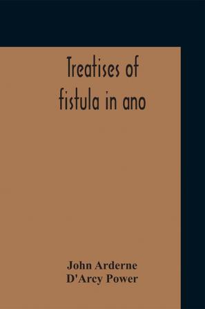 Treatises Of Fistula In Ano Haemorrhoids And Clysters From An Early Fifteenth-Century Manuscript Translation Edited With Introduction Notes Etc