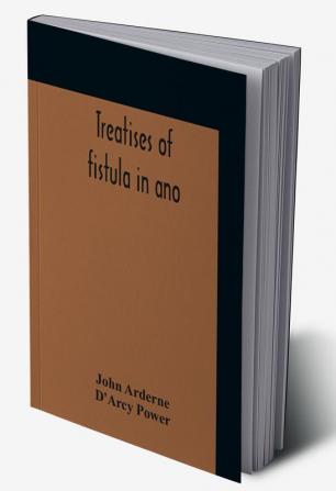 Treatises Of Fistula In Ano Haemorrhoids And Clysters From An Early Fifteenth-Century Manuscript Translation Edited With Introduction Notes Etc