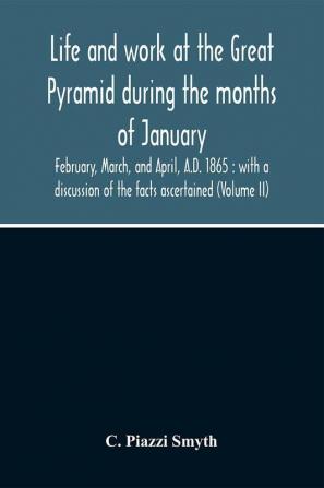 Life And Work At The Great Pyramid During The Months Of January February March And April A.D. 1865