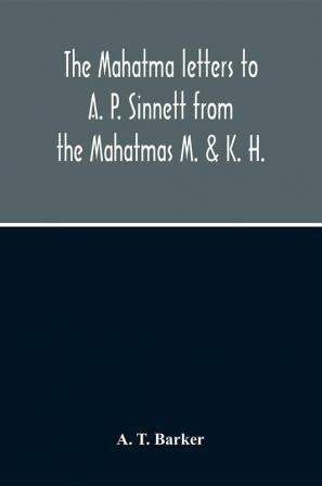 The Mahatma Letters To A. P. Sinnett From The Mahatmas M. & K. H.