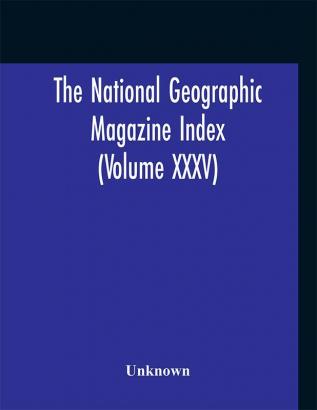 The National geographic Magazine Index (Volume XXXV)